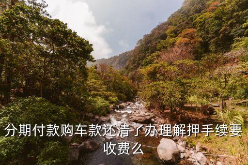 取解押證有什么手續(xù)費，分期付款購車款還清了辦理解押手續(xù)要收費么