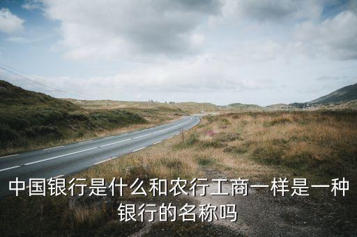 中國(guó)銀行是什么和農(nóng)行工商一樣是一種銀行的名稱嗎