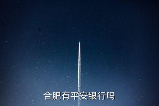 合肥的平安銀行叫什么，合肥有沒有平安銀行
