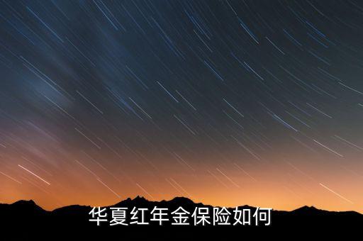 華夏年金保險(xiǎn)怎么樣，工商銀行給存了華夏富貴竹年金保險(xiǎn) 靠譜嗎