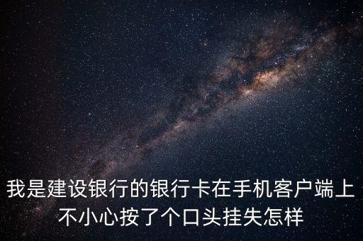 我是建設(shè)銀行的銀行卡在手機客戶端上不小心按了個口頭掛失怎樣