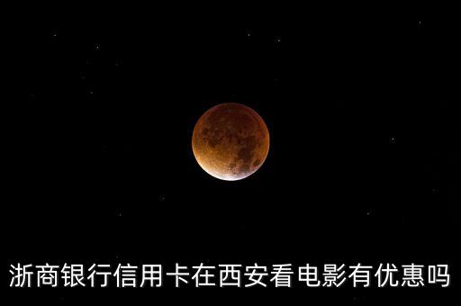 浙商銀行信用卡在西安看電影有優(yōu)惠嗎