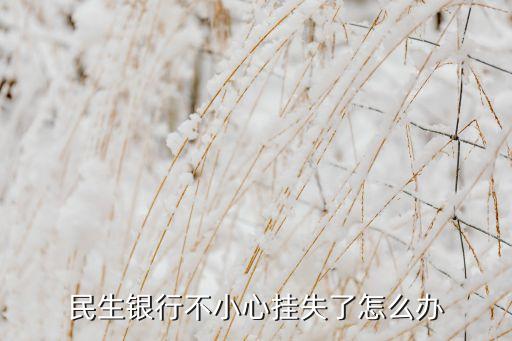 民生銀行掛失后怎么辦理，民生銀行卡掛失