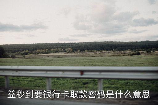 益秒到要銀行卡取款密碼是什么意思