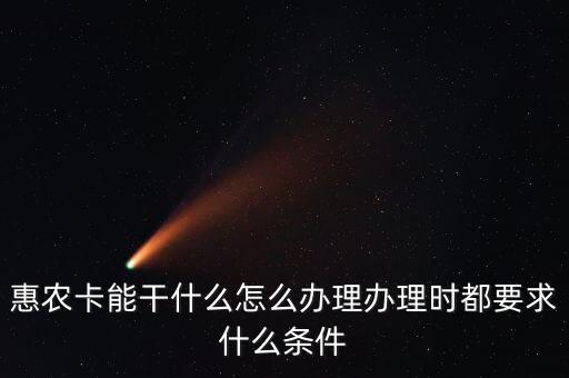 ?？ɑ蒉r(nóng)卡是什么卡，惠農(nóng)卡能干什么怎么辦理辦理時都要求什么條件