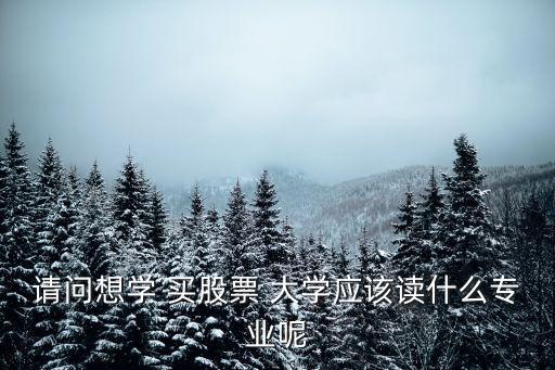 想學(xué)炒股要讀什么專業(yè)，我想學(xué)炒股應(yīng)該報什么專業(yè)