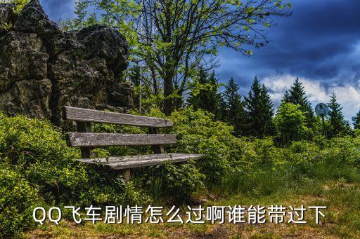 QQ飛車劇情怎么過啊誰能帶過下