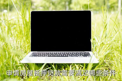 申請(qǐng)房屋抵押貸款需要滿足哪些條件