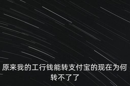 工商銀行為什么不能轉(zhuǎn)賬到支付寶轉(zhuǎn)賬，原來我的工行錢能轉(zhuǎn)支付寶的現(xiàn)在為何轉(zhuǎn)不了了