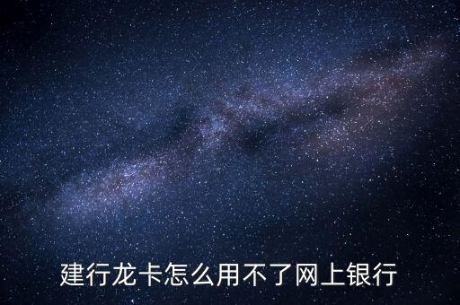 掌上龍卡為什么用不了，建行龍卡怎么用不了網(wǎng)上銀行