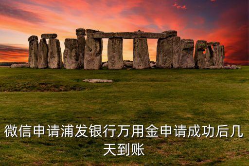 浦發(fā)銀行萬用金什么時候到賬，浦發(fā)信用卡萬用金申請成功后多久到賬