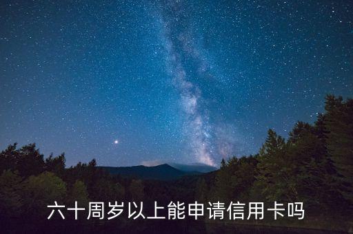六十周歲以上能申請(qǐng)信用卡嗎