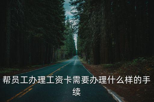 辦理工資卡需要帶什么，員工辦工資卡所需資料