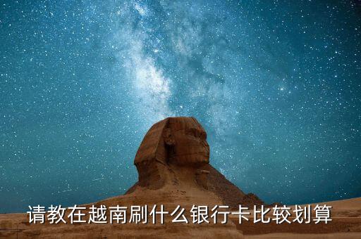 請(qǐng)教在越南刷什么銀行卡比較劃算