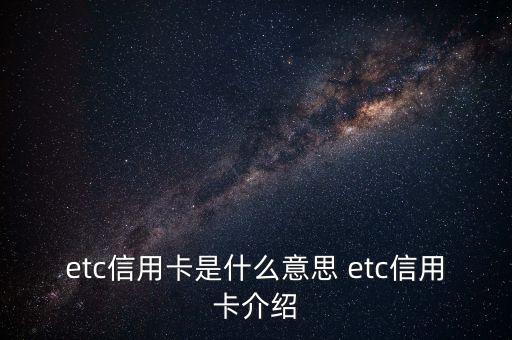 工銀etc信用卡叫什么用，ETC信用卡是什么