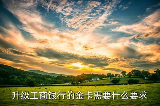 升級(jí)工商銀行的金卡需要什么要求