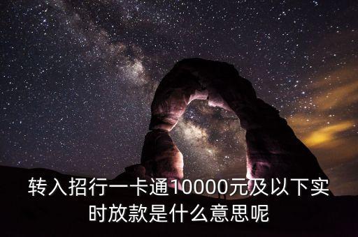 轉(zhuǎn)入招行一卡通10000元及以下實(shí)時(shí)放款是什么意思呢
