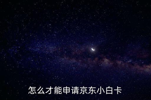 怎么才能申請京東小白卡