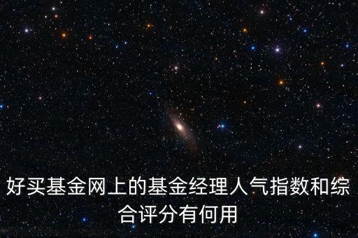 基金人氣值什么意思，好買基金網上的基金經理人氣指數和綜合評分有何用