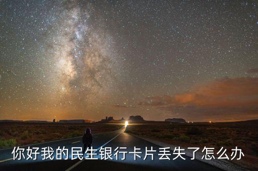 你好我的民生銀行卡片丟失了怎么辦