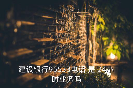 建設(shè)銀行95533電話 是 24小時業(yè)務(wù)嗎