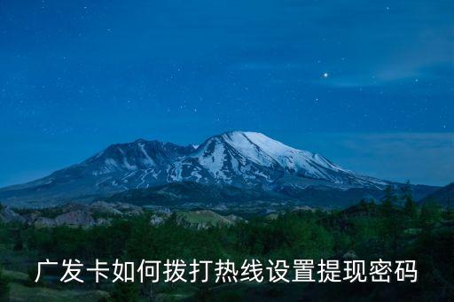 廣發(fā)卡如何撥打熱線設(shè)置提現(xiàn)密碼