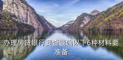 辦理房貸銀行要查些啥以下6種材料要準(zhǔn)備