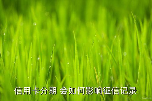 信用卡分期 會(huì)如何影響征信記錄