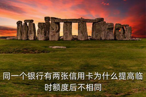同一個銀行有兩張信用卡為什么提高臨時額度后不相同