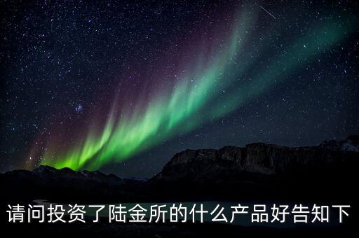 請(qǐng)問投資了陸金所的什么產(chǎn)品好告知下