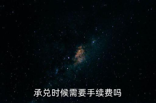 承兌時(shí)候需要手續(xù)費(fèi)嗎