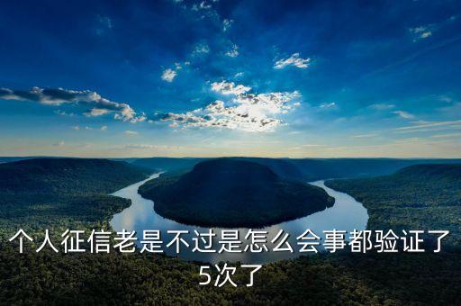 個人征信老是不過是怎么會事都驗證了5次了