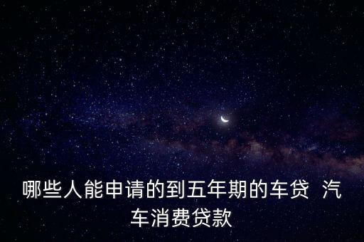 車貸五年需要什么條件，什么條件可以使買車的按揭時間達到5年