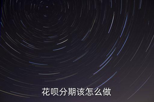 花唄分期分期怎么辦，花唄分期該怎么做