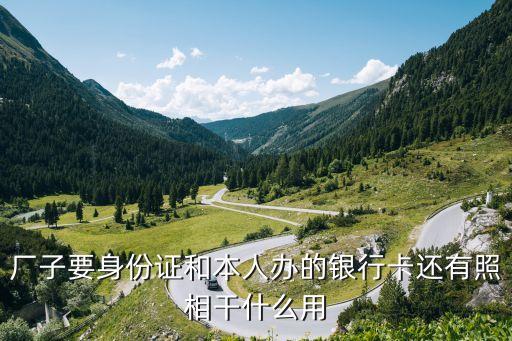 廠子要身份證和本人辦的銀行卡還有照相干什么用