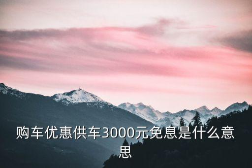 供車一年免息什么意思，買車首付50一年免息什么意思