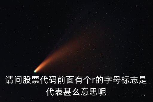 請(qǐng)問(wèn)股票代碼前面有個(gè)r的字母標(biāo)志是代表甚么意思呢