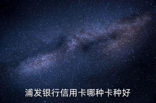 浦發(fā)銀行什么白金卡好，浦發(fā)信用卡辦哪種好