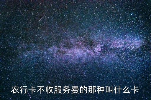 農(nóng)行免費(fèi)卡是什么卡，農(nóng)行卡不收服務(wù)費(fèi)的那種叫什么卡