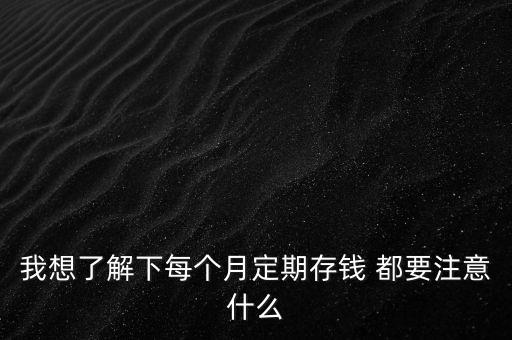 我想了解下每個(gè)月定期存錢 都要注意什么