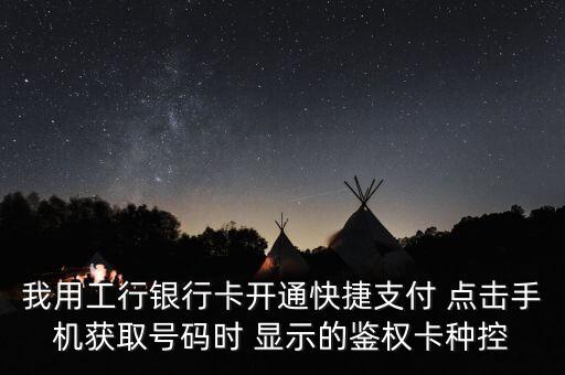 我用工行銀行卡開通快捷支付 點擊手機獲取號碼時 顯示的鑒權(quán)卡種控