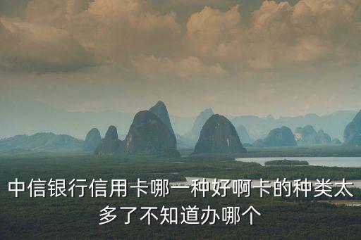 中信銀行信用卡哪一種好啊卡的種類(lèi)太多了不知道辦哪個(gè)