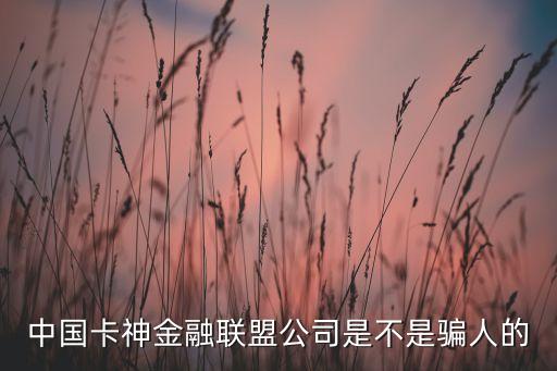 愛卡神金融聯(lián)盟是什么，中國卡神金融聯(lián)盟公司是不是騙人的