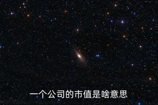 市值是什么意思，一個(gè)公司的市值是啥意思