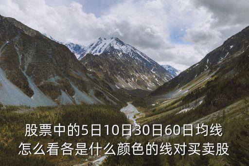 股票中的5日10日30日60日均線怎么看各是什么顏色的線對買賣股