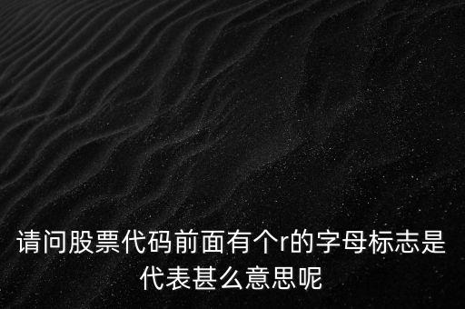 股票有加r是什么意思，股票前面有個(gè)R是什么意思