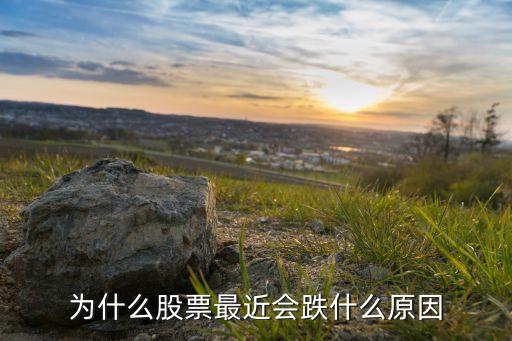 為什么股票最近會跌什么原因