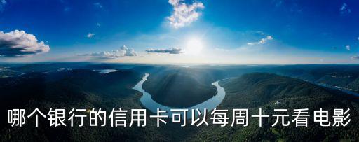 哪個(gè)銀行的信用卡可以每周十元看電影