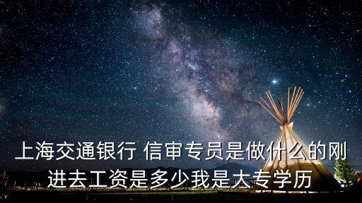信審客服是做什么的，上海交通銀行 信審專員是做什么的剛進(jìn)去工資是多少我是大專學(xué)歷