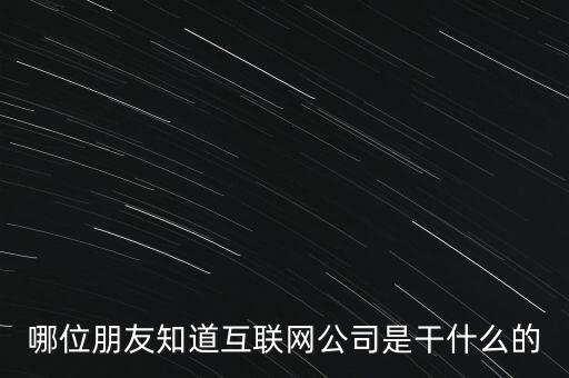 互聯(lián)信息技術(shù)有限公司做什么，哪位朋友知道互聯(lián)網(wǎng)公司是干什么的